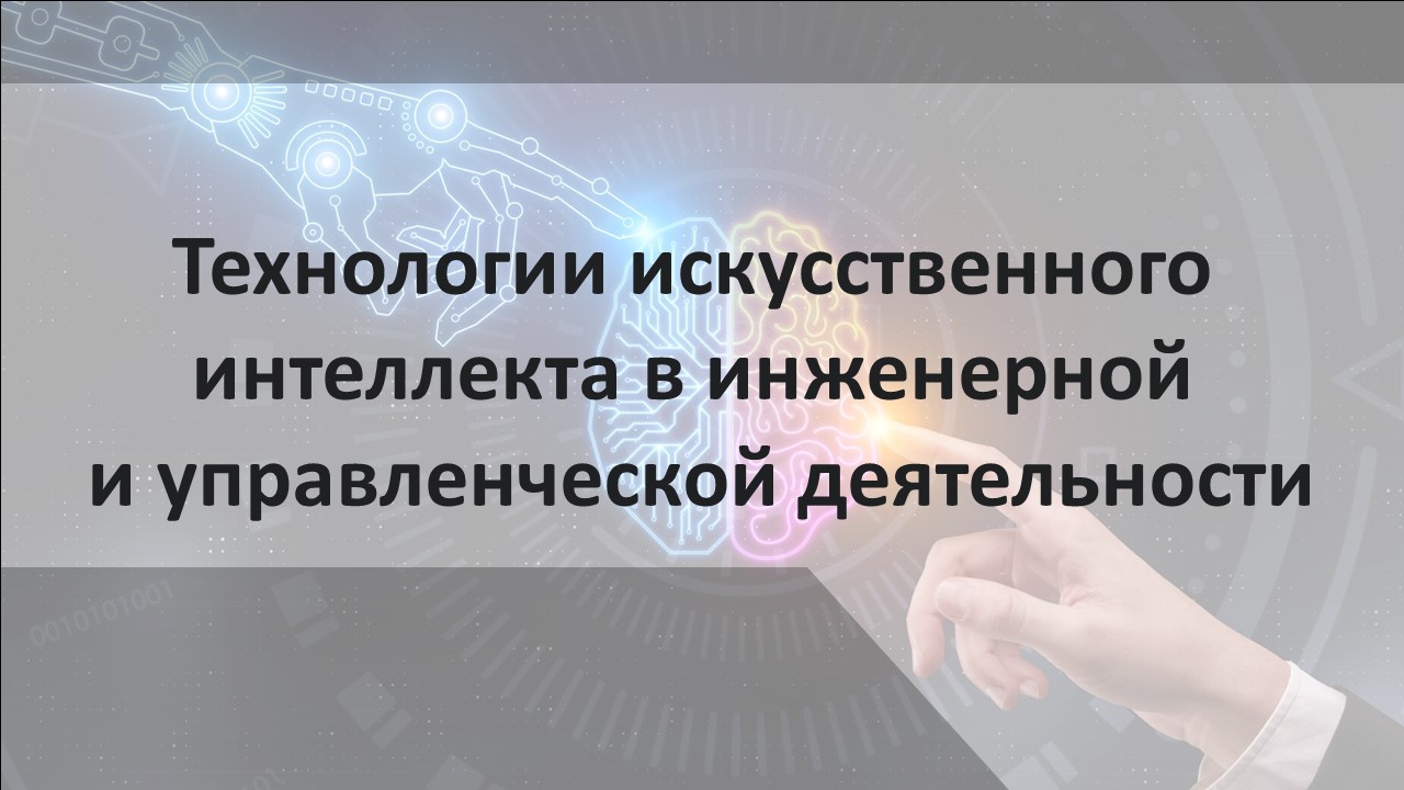 Технологии искусственного интеллекта в инженерной и управленческой деятельности